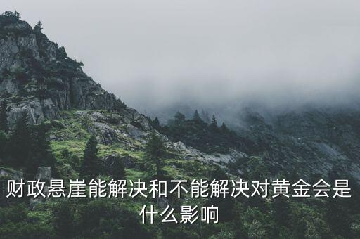 財(cái)政懸崖有什么影響，財(cái)政懸崖能解決和不能解決對(duì)黃金會(huì)是什么影響