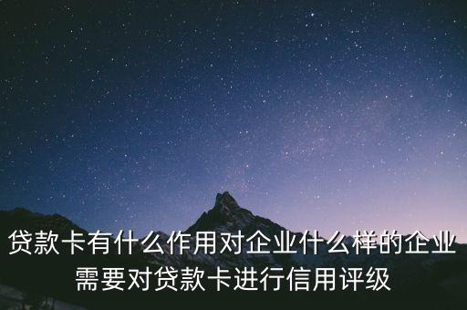 企業(yè)貸款卡有什么作用，貸款卡有什么用啊