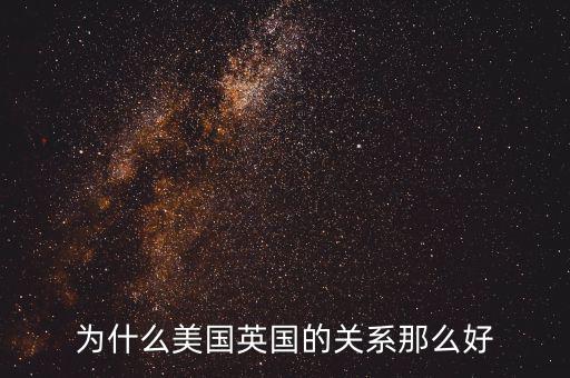 為什么美國(guó)英國(guó)的關(guān)系那么好