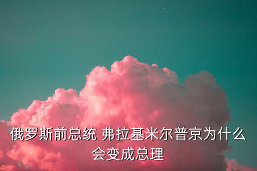 為什么朱F基只做了一屆總理，俄羅斯前總統(tǒng) 弗拉基米爾普京為什么會(huì)變成總理
