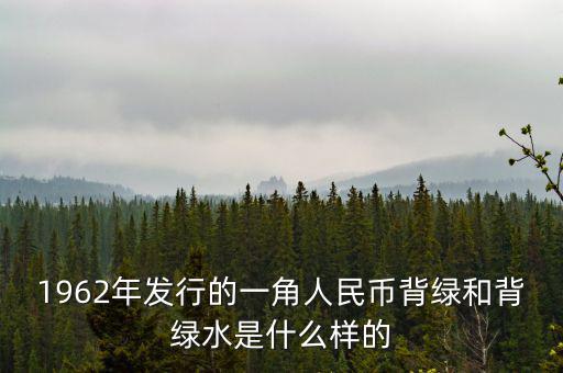 最貴1角背綠一角是什么樣的，1962年發(fā)行的一角人民幣背綠和背綠水是什么樣的
