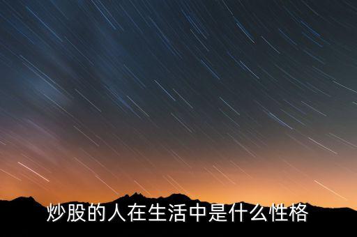 玩股票的人有什么特點(diǎn)，炒股的人在生活中是什么性格