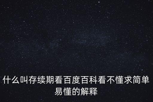 貸款存續(xù)期是什么意思，什么叫存續(xù)期看百度百科看不懂求簡(jiǎn)單易懂的解釋