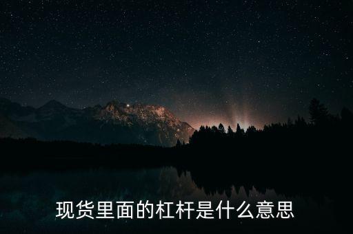 什么是杠桿產(chǎn)品，現(xiàn)貨里面的杠桿是什么意思