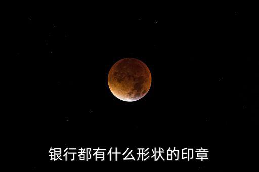 東亞銀行的公章長什么樣，銀行都有什么形狀的印章