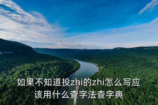 投先查是什么，如果不知道投zhi的zhi怎么寫應(yīng)該用什么查字法查字典