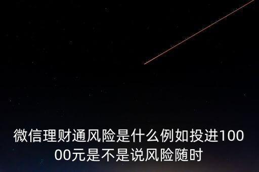 微信理財(cái)通風(fēng)險(xiǎn)是什么例如投進(jìn)10000元是不是說(shuō)風(fēng)險(xiǎn)隨時(shí)