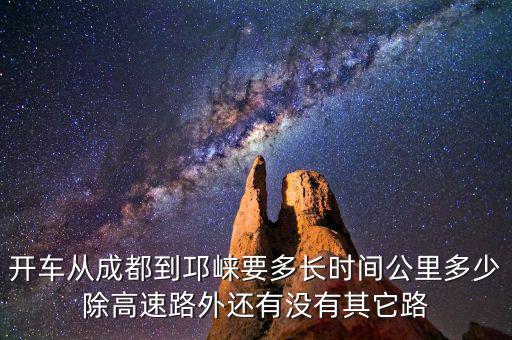 開車從成都到邛崍要多長時(shí)間公里多少除高速路外還有沒有其它路