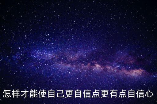怎樣才能使自己更自信點(diǎn)更有點(diǎn)自信心
