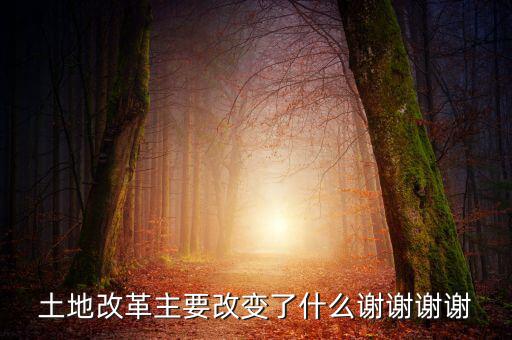 土地改革制需要改變什么，土地改革主要改變了什么謝謝謝謝