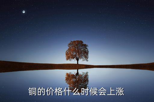 銅價(jià)什么時(shí)候漲，銅的價(jià)格什么時(shí)候會上漲
