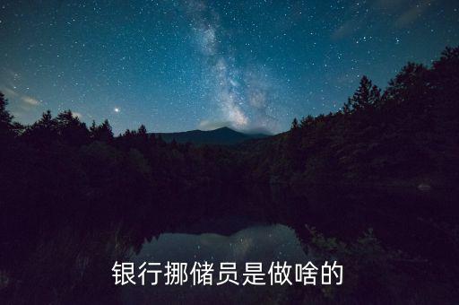 銀行協(xié)儲(chǔ)員是干什么的，銀行挪儲(chǔ)員是做啥的