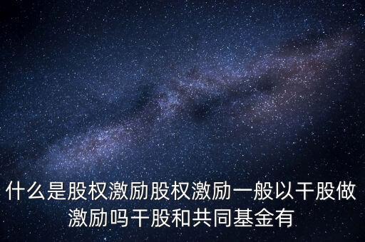 什么是股權(quán)激勵股權(quán)激勵一般以干股做激勵嗎干股和共同基金有