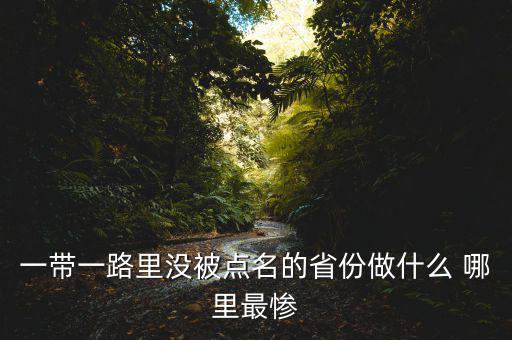 一帶一路為什么沒江蘇，一帶一路里沒被點(diǎn)名的省份做什么 哪里最慘