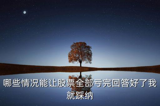 什么樣的股票會(huì)全虧，請(qǐng)問(wèn)買賣股票在什么情況下會(huì)全部虧本呢