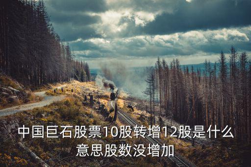 中國巨石股票為什么不漲，中國巨石股票10股轉增12股是什么意思股數(shù)沒增加