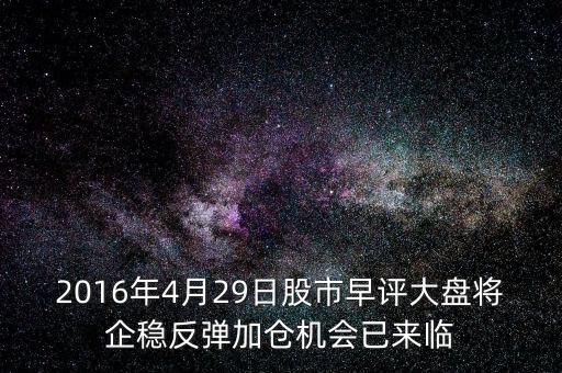 2016年大盤(pán)什么點(diǎn)企穩(wěn)，2016年4月29日股市早評(píng)大盤(pán)將企穩(wěn)反彈加倉(cāng)機(jī)會(huì)已來(lái)臨