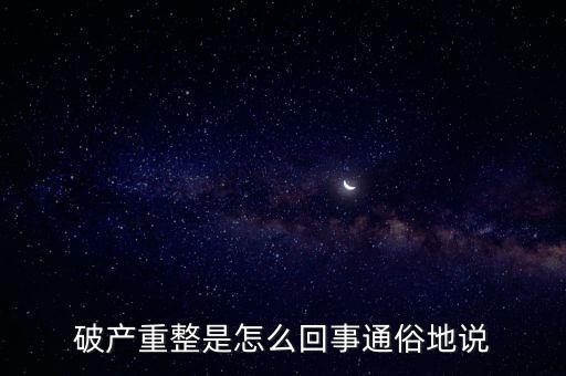 什么是破產(chǎn)重整，麻煩你們了解一下 什么叫破產(chǎn)重整 跟破產(chǎn)根
