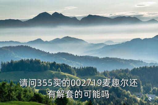 請(qǐng)問355買的002719麥趣爾還有解套的可能嗎