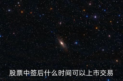 603318什么時候上市交易，股票中簽后什么時間可以上市交易