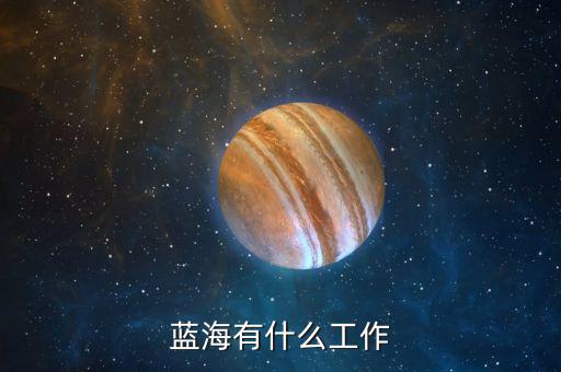 金輪藍(lán)海做什么的，藍(lán)海有什么工作