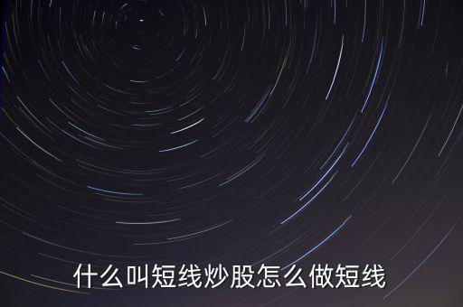 什么是短線炒股，什么叫短線炒股怎么做短線
