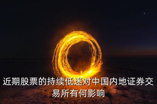 中國(guó)經(jīng)濟(jì)低迷對(duì)股票有什么影響，近期股票的持續(xù)低迷對(duì)中國(guó)內(nèi)地證券交易所有何影響