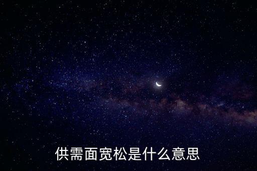 供需寬松是什么意思，供需面寬松是什么意思