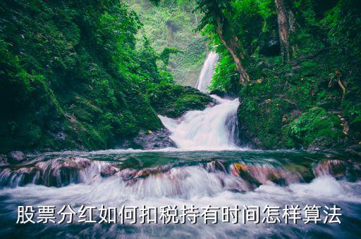 紅利稅什么時候扣，股票分紅如何扣稅持有時間怎樣算法