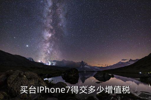 7是交的什么稅，買臺IPhone7得交多少增值稅