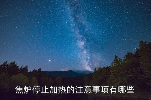 焦爐為什么不能停，焦爐停止加熱的注意事項有哪些
