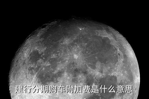 附加支付是什么意思，建行分期購(gòu)車附加費(fèi)是什么意思
