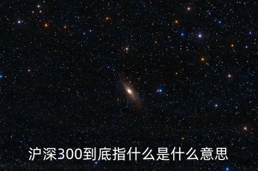 滬深300指數(shù)表示什么，大盤中滬深300是什么意思