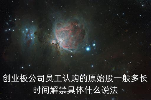 創(chuàng)業(yè)板公司員工認購的原始股一般多長時間解禁具體什么說法