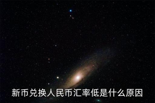 為什么新幣兌人民幣下跌，為什么新幣兌換人民幣的兌換率降低了