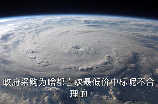 政府采購(gòu)為啥都喜歡最低價(jià)中標(biāo)呢不合理的