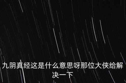 股票中九陰真經什么意思，九陰真經這是什么意思呀那位大俠給解決一下