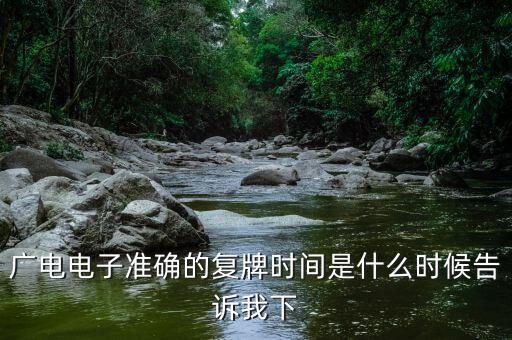 廣電網(wǎng)絡(luò)什么時(shí)候復(fù)牌，廣電電子準(zhǔn)確的復(fù)牌時(shí)間是什么時(shí)候告訴我下