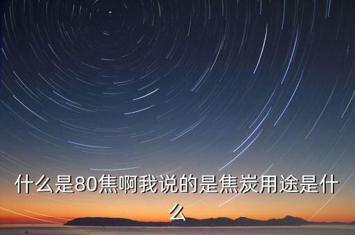 什么是80焦炭，焦炭04015152580是什么意思