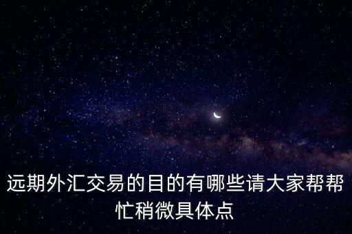 遠(yuǎn)期外匯交易的目的有哪些請大家?guī)蛶兔ι晕⒕唧w點