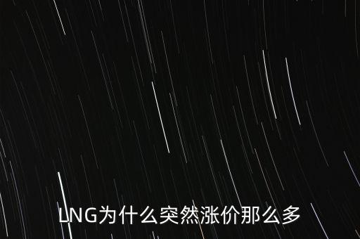 lng天然氣為什么漲價(jià)，LNG為什么突然漲價(jià)那么多
