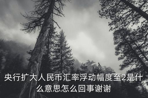 什么叫匯率擴(kuò)大，擴(kuò)大人民幣對(duì)美元匯率浮動(dòng)幅度是什么意思是否是以后人民幣兌換