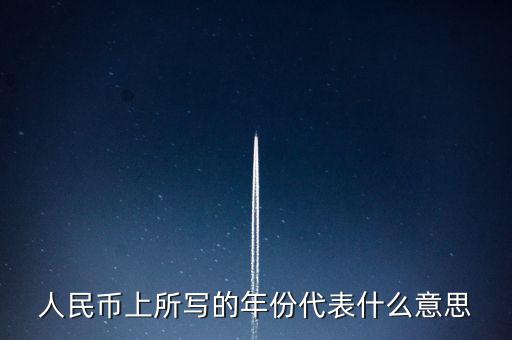 人民幣背后的年份是什么意思，人民幣后面的年份代表什么