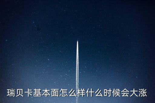 瑞貝卡什么時候會漲，瑞貝卡基本面怎么樣什么時候會大漲