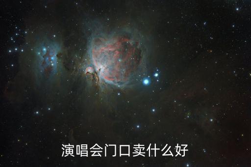 演唱會門口賣什么賺錢，演唱會門口賣什么好