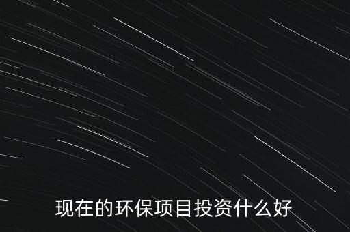 節(jié)能環(huán)保有什么投資，環(huán)保行業(yè)有哪些項目可以投資