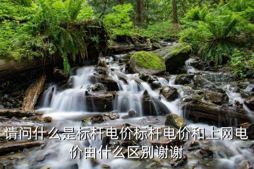 請問什么是標(biāo)桿電價(jià)標(biāo)桿電價(jià)和上網(wǎng)電價(jià)由什么區(qū)別謝謝