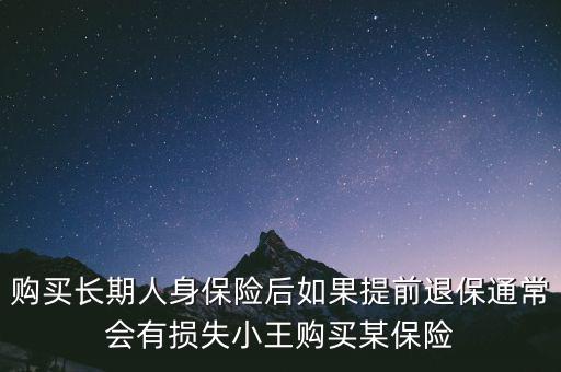 交20年保險金提前退保有什么損失，購買長期人身保險后如果提前退保通常會有損失小王購買某保險