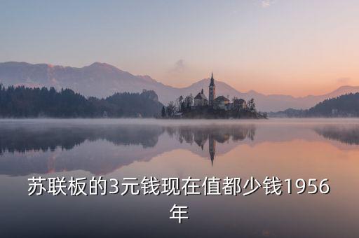 蘇三幣為什么稱為絕版三元，蘇聯(lián)板的3元錢現(xiàn)在值都少錢1956年