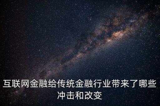 互聯(lián)網(wǎng)金融對傳統(tǒng)銀行有什么沖擊，互聯(lián)網(wǎng)金融給傳統(tǒng)金融行業(yè)帶來了哪些沖擊和改變
